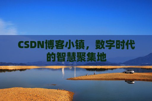 CSDN博客小镇,数字时代的智慧聚集地